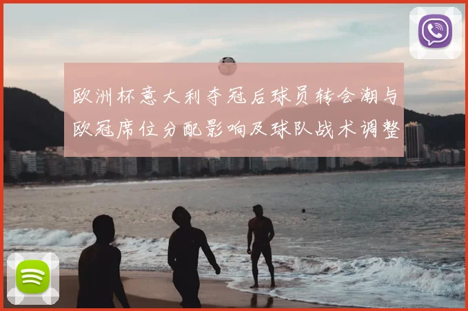 欧洲杯意大利夺冠后球员转会潮与欧冠席位分配影响及球队战术调整看点