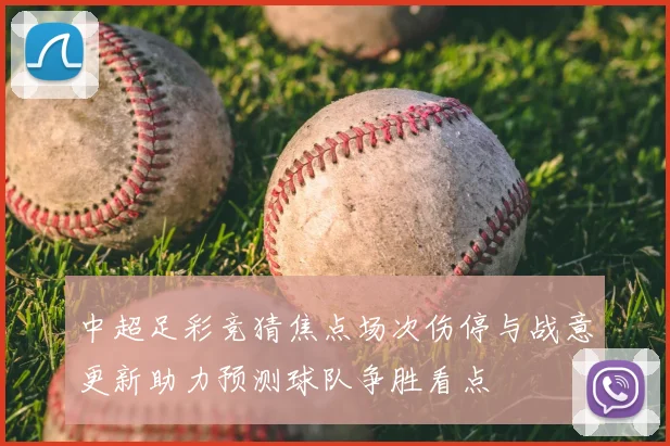 中超足彩竞猜焦点场次伤停与战意更新助力预测球队争胜看点