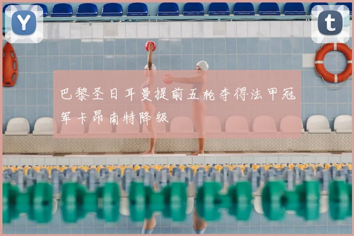 巴黎圣日耳曼提前五轮夺得法甲冠军卡昂南特降级