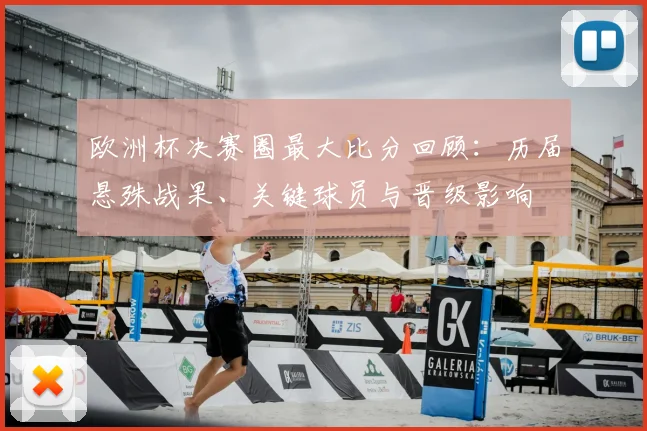 欧洲杯决赛圈最大比分回顾：历届悬殊战果、关键球员与晋级影响