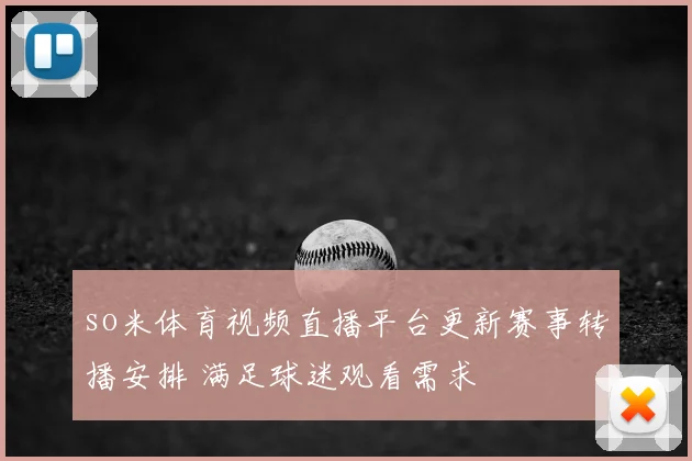 so米体育视频直播平台更新赛事转播安排 满足球迷观看需求
