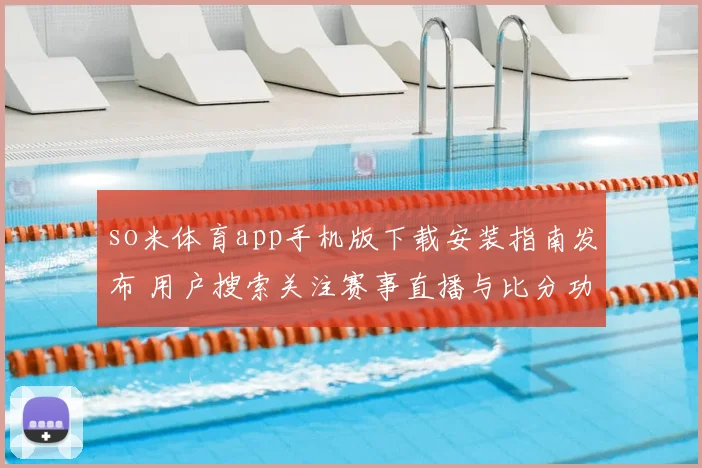 so米体育app手机版下载安装指南发布 用户搜索关注赛事直播与比分功能更新