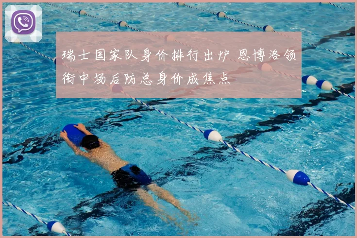 瑞士国家队身价排行出炉 恩博洛领衔中场后防总身价成焦点