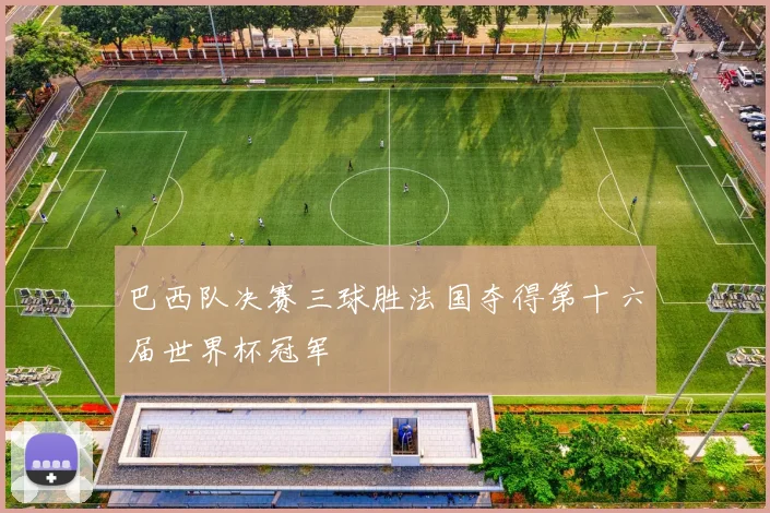巴西队决赛三球胜法国夺得第十六届世界杯冠军