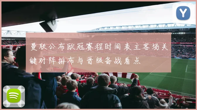 曼联公布欧冠赛程时间表主客场关键对阵排布与晋级备战看点