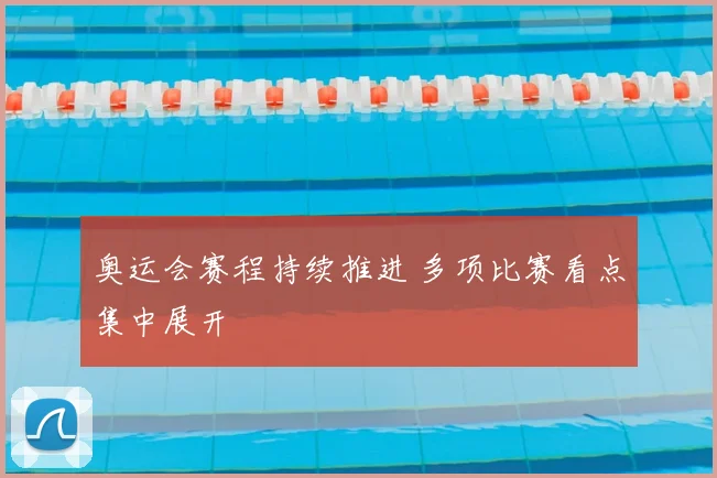 奥运会赛程持续推进 多项比赛看点集中展开