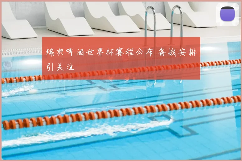 瑞典啤酒世界杯赛程公布 备战安排引关注