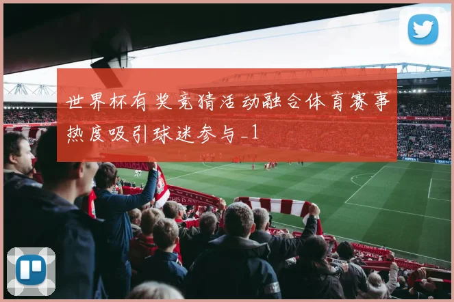 世界杯有奖竞猜活动融合体育赛事热度吸引球迷参与_1