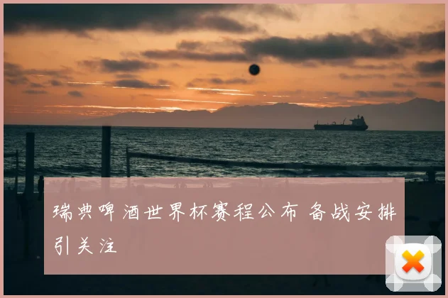 瑞典啤酒世界杯赛程公布 备战安排引关注