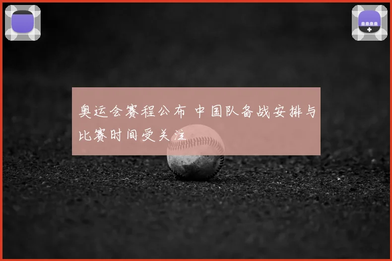 奥运会赛程公布 中国队备战安排与比赛时间受关注
