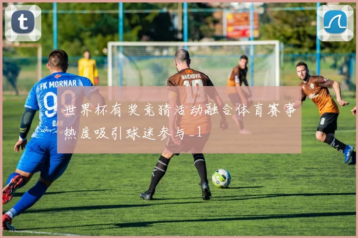 世界杯有奖竞猜活动融合体育赛事热度吸引球迷参与_1